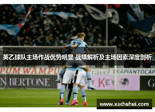 英乙球队主场作战优势明显 战绩解析及主场因素深度剖析