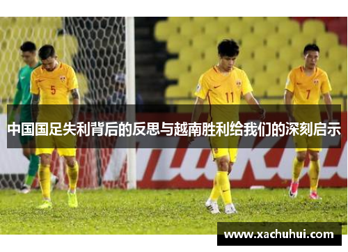 中国国足失利背后的反思与越南胜利给我们的深刻启示