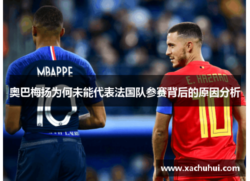 奥巴梅扬为何未能代表法国队参赛背后的原因分析