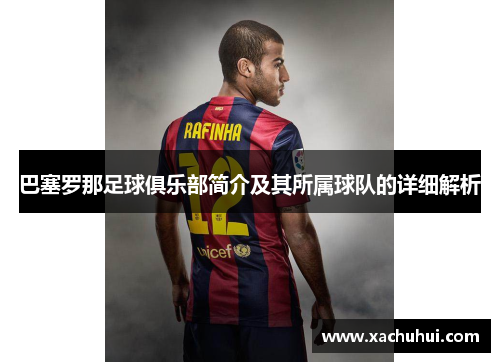 巴塞罗那足球俱乐部简介及其所属球队的详细解析