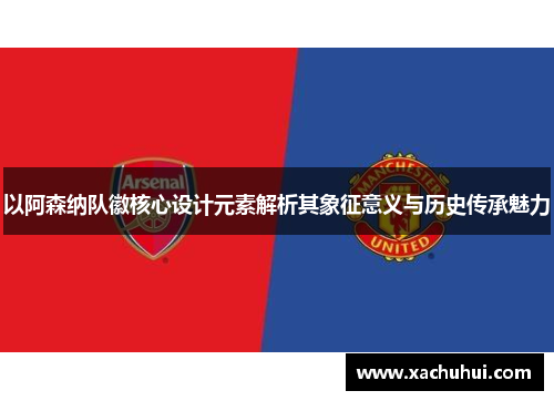 以阿森纳队徽核心设计元素解析其象征意义与历史传承魅力